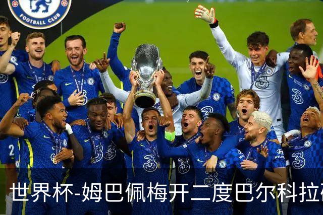 世界杯-姆巴佩梅开二度巴尔科拉破门 法国3-1塞内加尔