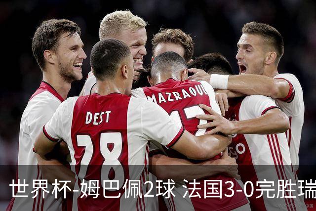 世界杯-姆巴佩2球 法国3-0完胜瑞典将战巴拉圭
