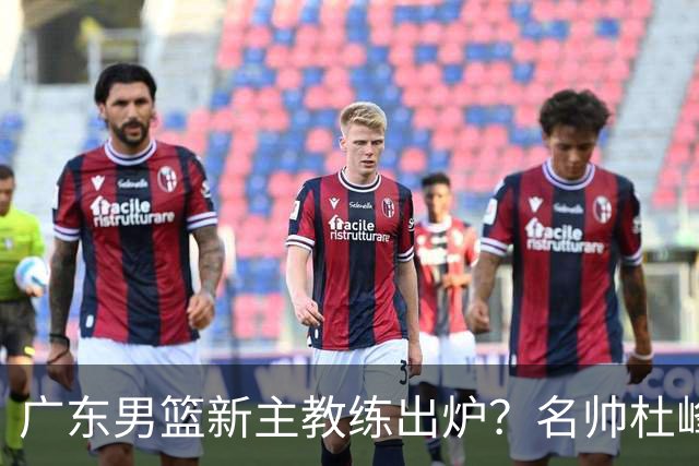广东男篮新主教练出炉？名帅杜峰要下课？朱芳雨想邀请1人加盟！