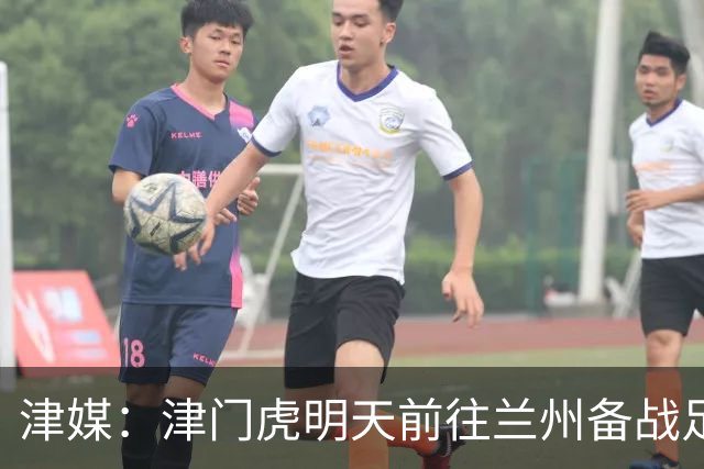 津媒：津门虎明天前往兰州备战足协杯，外援和孙铭谦都不能出场
