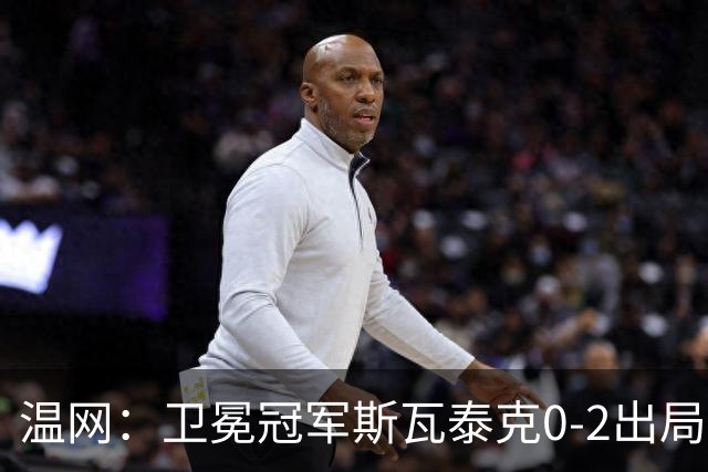 温网：卫冕冠军斯瓦泰克0-2出局 莱巴金娜0-2无缘16强