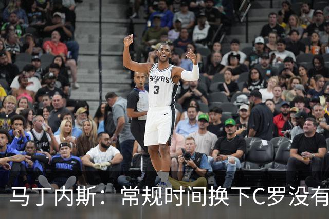 马丁内斯：常规时间换下C罗没有意义，我将带着感激和骄傲离开