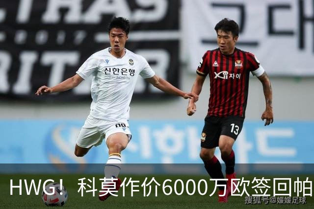 HWG！科莫作价6000万欧签回帕斯 皇马仍保留回购条款