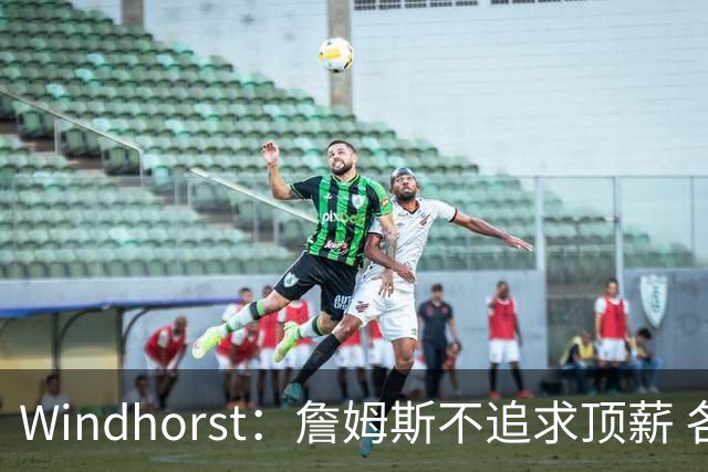 Windhorst：詹姆斯不追求顶薪 各队无需清理空间而该去完善阵容